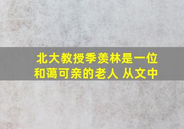 北大教授季羡林是一位和蔼可亲的老人 从文中